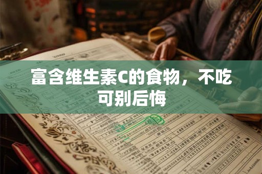 富含维生素C的食物，不吃可别后悔