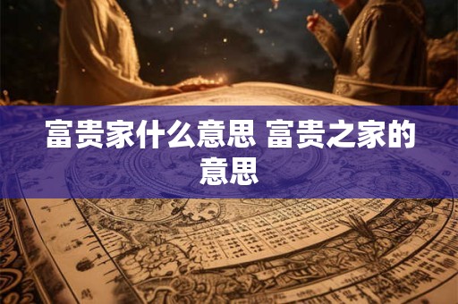 富贵家什么意思 富贵之家的意思