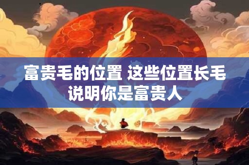 富贵毛的位置 这些位置长毛说明你是富贵人