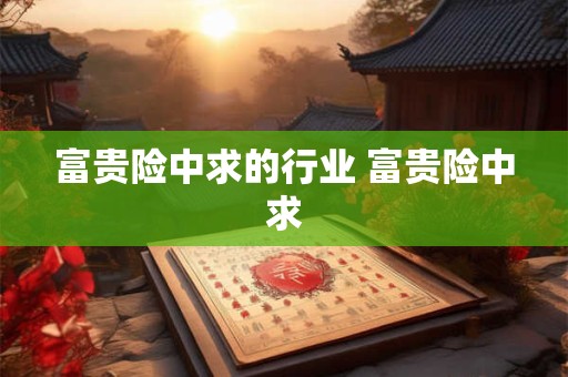 富贵险中求的行业 富贵险中求