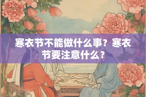 寒衣节不能做什么事？寒衣节要注意什么？