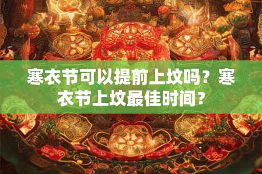寒衣节可以提前上坟吗？寒衣节上坟最佳时间？