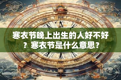 寒衣节晚上出生的人好不好？寒衣节是什么意思？