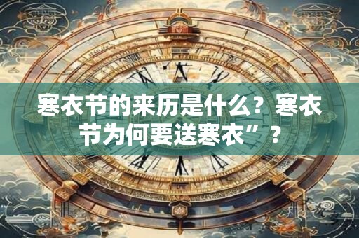 寒衣节的来历是什么？寒衣节为何要送寒衣”？