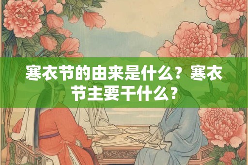寒衣节的风俗习俗有哪些？寒衣节的由来？