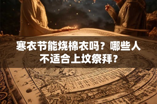 寒衣节能给新坟填土吗？新坟要注意什么？