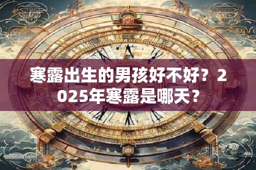 寒露出生的男孩好不好？2025年寒露是哪天？