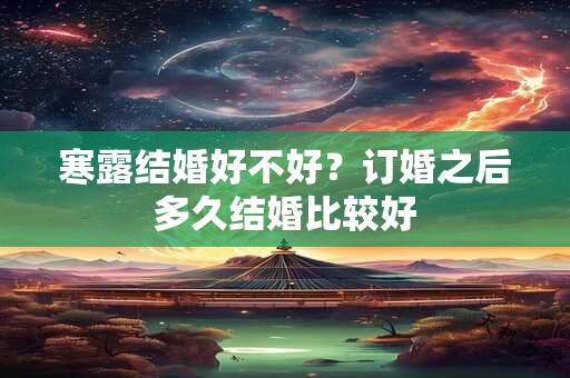 寒露结婚好不好？订婚之后多久结婚比较好