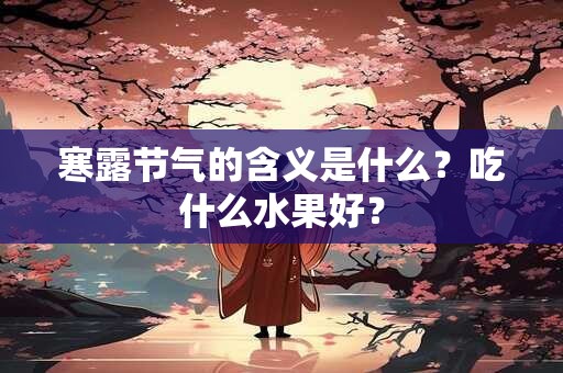 寒露节气的含义是什么？吃什么水果好？