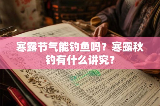 寒露节气能钓鱼吗？寒露秋钓有什么讲究？