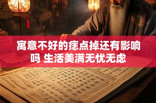 寓意不好的痣点掉还有影响吗 生活美满无忧无虑
