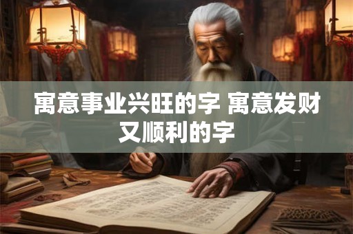 寓意事业兴旺的字 寓意发财又顺利的字
