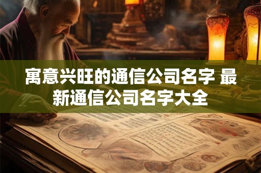 寓意兴旺的通信公司名字 最新通信公司名字大全