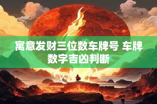 寓意发财三位数车牌号 车牌数字吉凶判断