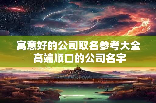 寓意好的公司名称二字 高端大气的公司名字大全