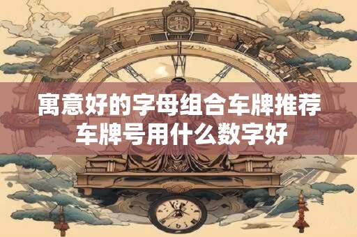 寓意好的字母组合车牌推荐 车牌号用什么数字好