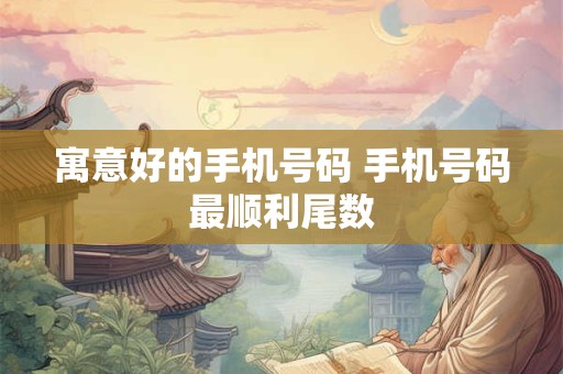寓意好的手机号码 手机号码最顺利尾数