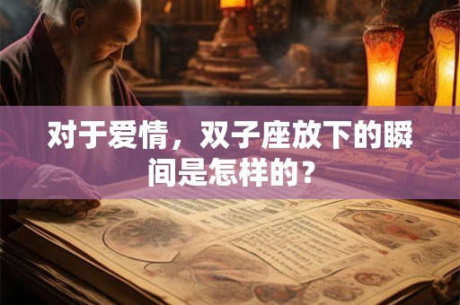 对于爱情，双子座放下的瞬间是怎样的？