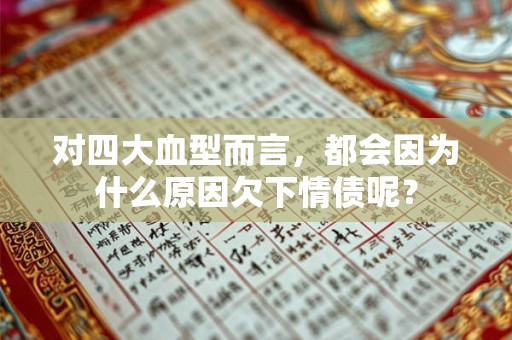 对四大血型而言，都会因为什么原因欠下情债呢？