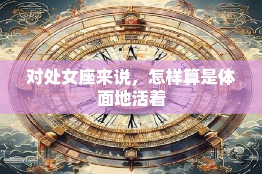 对处女座来说，怎样算是体面地活着