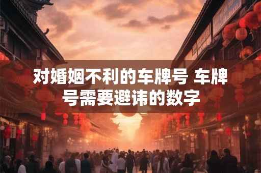 对婚姻不利的车牌号 车牌号需要避讳的数字