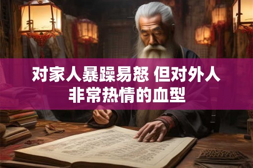 对家人暴躁易怒 但对外人非常热情的血型