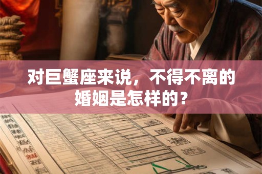 对巨蟹座来说，不得不离的婚姻是怎样的？