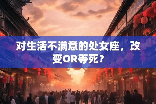 对生活不满意的处女座，改变OR等死？