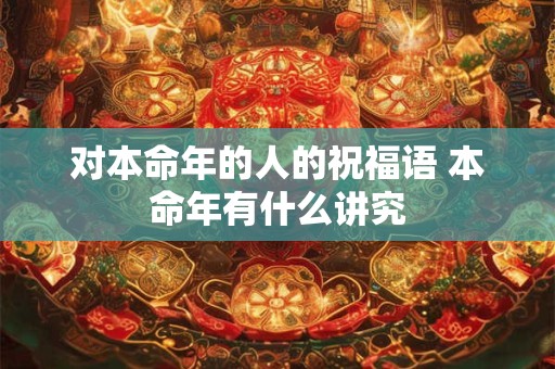对本命年的人的祝福语 本命年有什么讲究