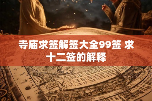寺庙求签解签大全99签 求十二签的解释