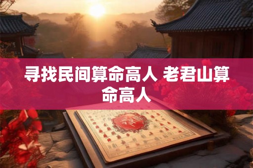 寻找民间算命高人 老君山算命高人