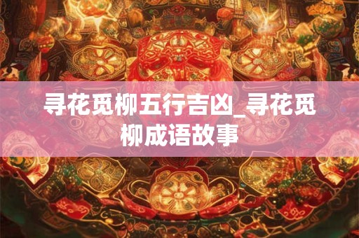 寻花觅柳五行吉凶_寻花觅柳成语故事