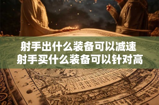 射手出什么装备可以减速 射手买什么装备可以针对高物理防御