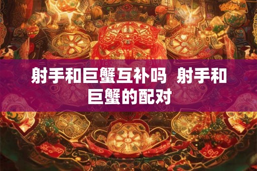射手和巨蟹配对指数 为什么射手女是巨蟹男的宿命