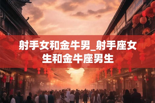 射手女和这些男生性格相冲不能恋爱