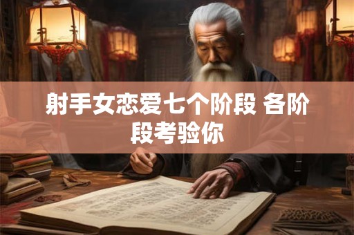射手女恋爱七个阶段 各阶段考验你