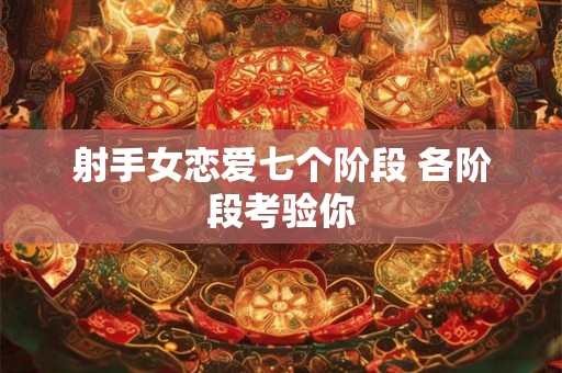 射手女恋爱七个阶段 各阶段考验你