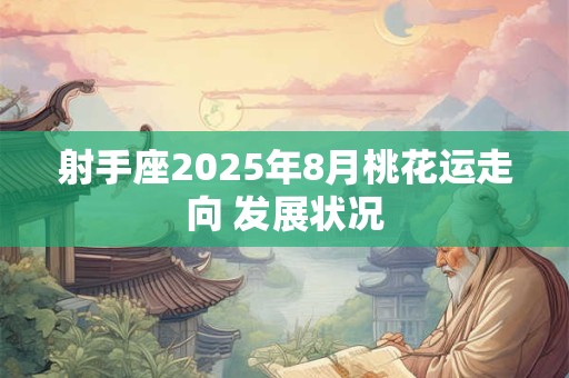 射手座2025年8月桃花运走向 发展状况