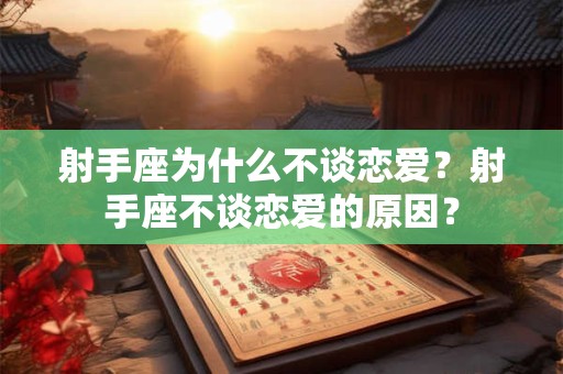 射手座为什么不谈恋爱？射手座不谈恋爱的原因？