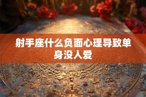 射手座什么负面心理导致单身没人爱