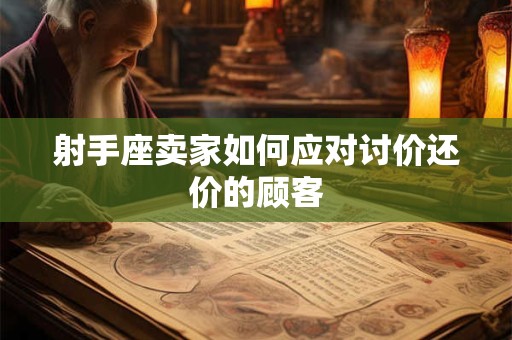 射手座卖家如何应对讨价还价的顾客