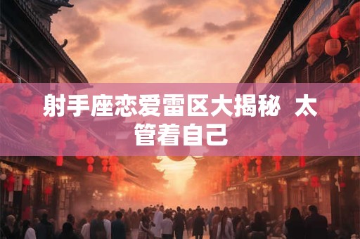射手座恋爱雷区大揭秘  太管着自己
