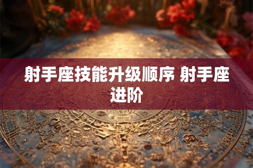射手座技能升级顺序 射手座进阶