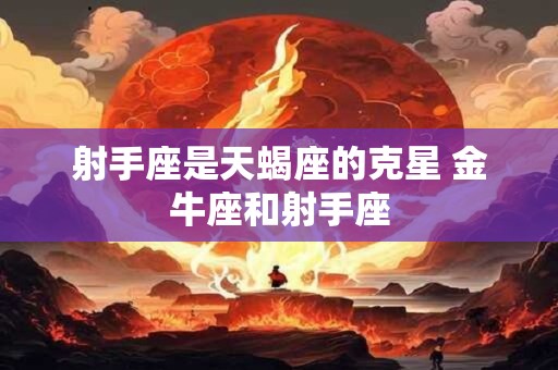 详细阅读:射手座是最强火象 射手为什么最不像火象 射手座是最强火象 射手为什么最不像火象