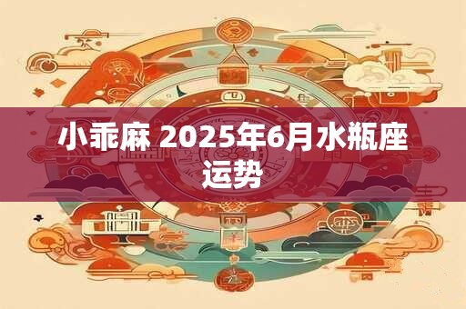 小乖麻 2025年6月水瓶座运势