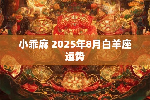 小乖麻 2025年8月白羊座运势