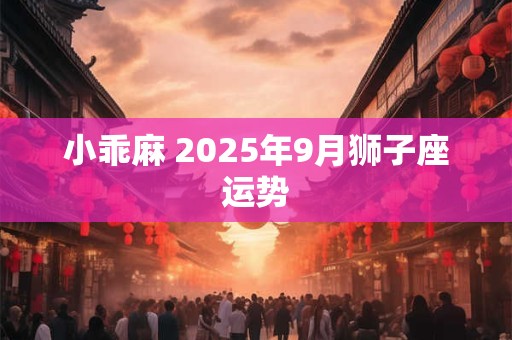 小乖麻 2025年9月狮子座运势