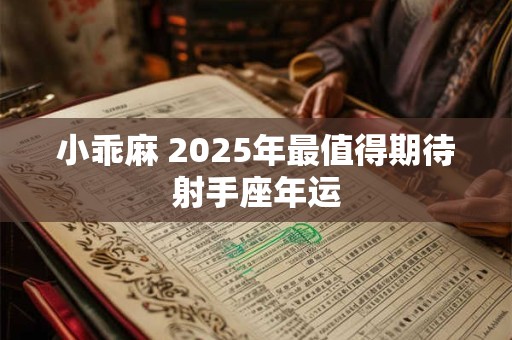 小乖麻 2025年最值得期待射手座年运