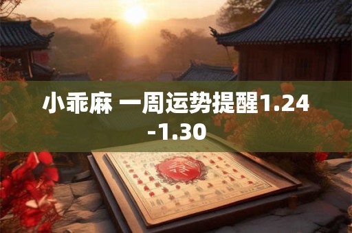 小乖麻 一周运势提醒1.24-1.30