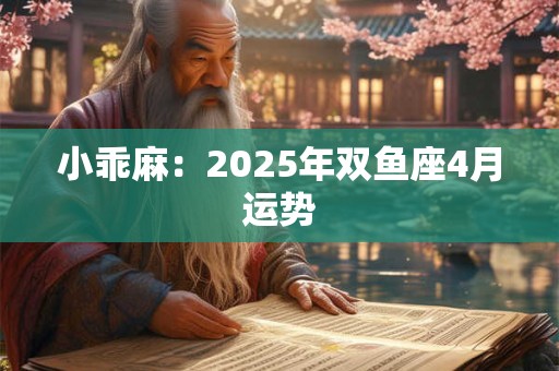 小乖麻：2025年双鱼座4月运势